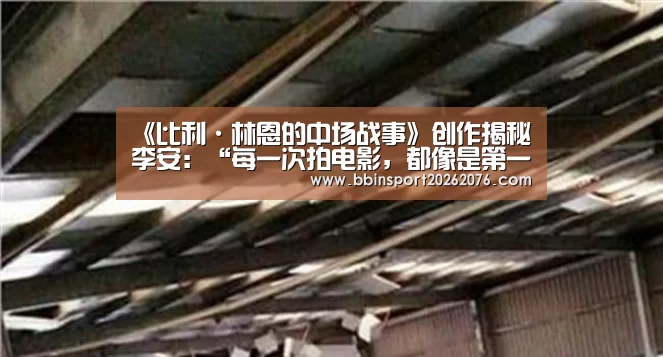 《比利·林恩的中场战事》创作揭秘 李安:“每一次拍电影,都像是第一次”:BBIN视讯(图1) BBIN棋牌
