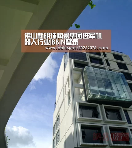 佛山新明珠陶瓷集团进军机器人行业|BBIN登录