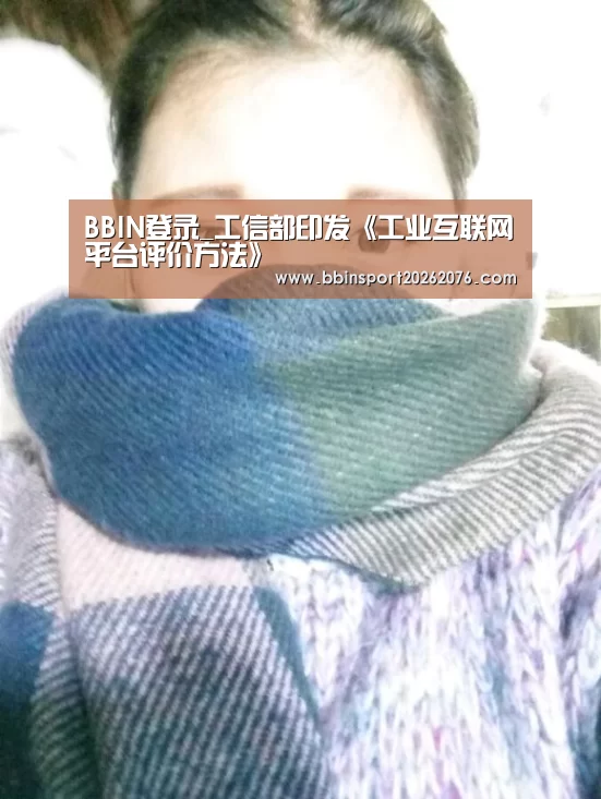 BBIN登录_工信部印发《工业互联网平台评价方法》