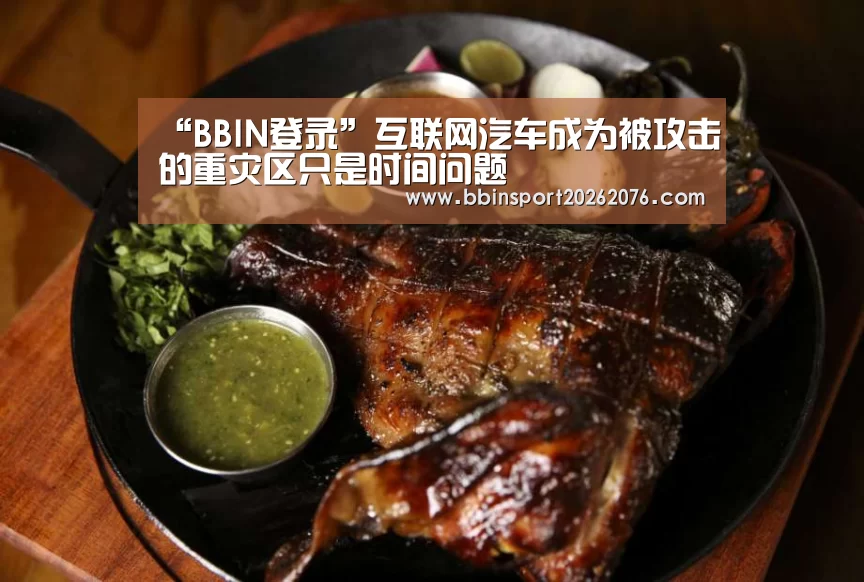 “BBIN登录”互联网汽车成为被攻击的重灾区只是时间问题
