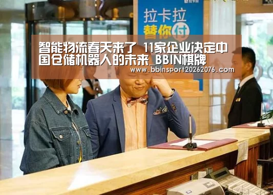 智能物流春天来了 11家企业决定中国仓储机器人的未来_BBI