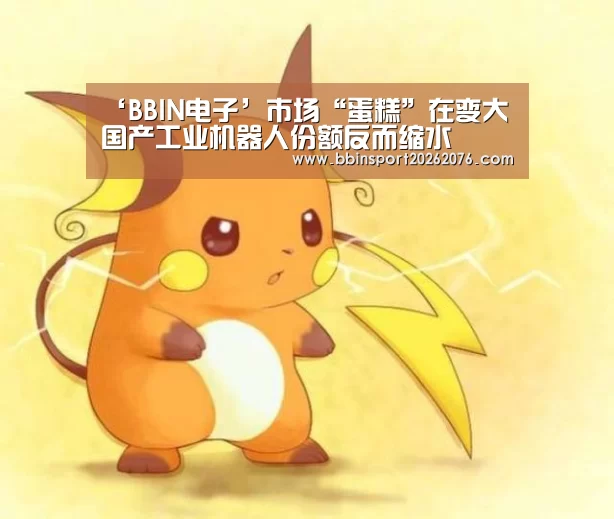 ‘BBIN电子’市场“蛋糕”在变大 国产工业机器人份额反而缩水(图1) BBIN登录