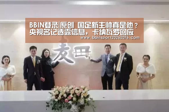 BBIN登录|原创 国足新主帅真是他?央视名记透露信息,卡纳瓦罗回应执教国足传闻(图1) BBIN电子